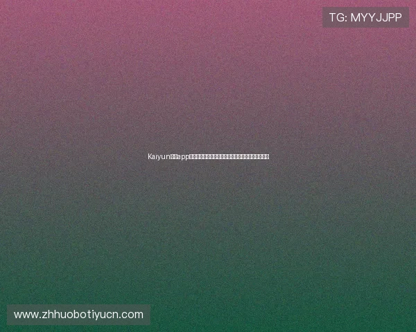 Kaiyun开云app登录流程详解帮助用户顺利进入账号的详细步骤介绍 Kaiyun开云app登录流程详解帮助用户顺利进入账号的详细步骤介绍