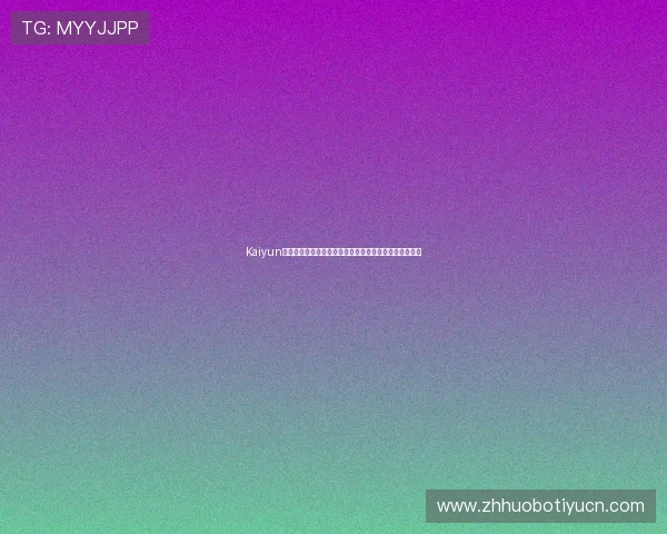 Kaiyun开云旗舰厅官方地址最新入口，确保安全稳定的访问体验